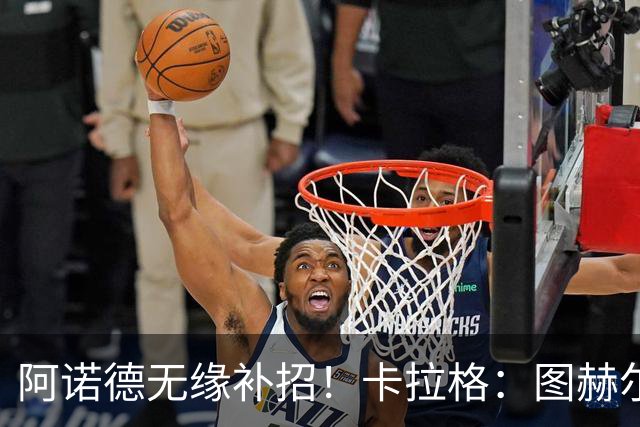 阿诺德无缘补招！卡拉格：图赫尔将团队凝聚力置于个人能力之上